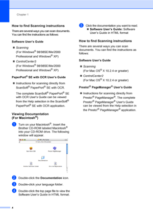 Page 19Chapter 1
4
How to find Scanning instructions1
There are several ways you can scan documents. 
You can find the instructions as follows:
Software User’s Guide
„Scanning
(For Windows
® 98/98SE/Me/2000 
Professional and Windows
® XP)
„ControlCenter3
(For Windows
® 98/98SE/Me/2000 
Professional and Windows
® XP)
PaperPort
® SE with OCR User’s Guide
„Instructions for scanning directly from 
ScanSoft
® PaperPort® SE with OCR. 
The complete ScanSoft
® PaperPort® SE 
with OCR User’s Guide can be viewed 
from...
