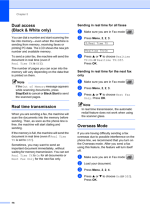 Page 43Chapter 5
28
Dual access
(Black & White only)5
You can dial a number and start scanning the 
fax into memory—even when the machine is 
sending from memory, receiving faxes or 
printing PC data. The LCD shows the new job 
number and available memory.
To send a color fax, the machine will send the 
document in real time (even if 
Real Time TX is Off).
The number of pages you can scan into the 
memory will vary depending on the data that 
is printed on them.
Note
If the Out of Memory message appears 
while...
