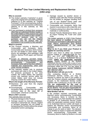 Page 7v
Brother® One Year Limited Warranty and Replacement Service   
(USA only)
Who is covered:
„This limited warranty (“warranty”) is given
only to the original end-use/retail purchaser
(referred to in this warranty as “Original
Purchaser”) of the accompanying product,
consumables and accessories (collectively
referred to in this warranty as “this
Product”).
„If you purchased a product from someone
other than an authorized Brother reseller in
the United States or if the product was used(including but not...