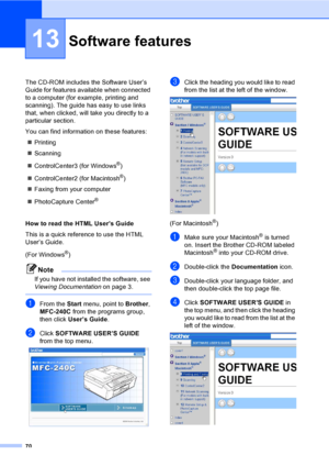 Page 8570
13
The CD-ROM includes the Software User’s 
Guide for features available when connected 
to a computer (for example, printing and 
scanning). The guide has easy to use links 
that, when clicked, will take you directly to a 
particular section.
You can find information on these features:
„Printing
„Scanning
„ControlCenter3 (for Windows
®)
„ControlCenter2 (for Macintosh
®)
„Faxing from your computer
„PhotoCapture Center
® 
How to read the HTML User’s Guide 
This is a quick reference to use the HTML...