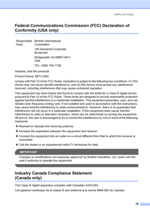 Page 94Safety and Legal
79
Federal Communications Commission (FCC) Declaration of 
Conformity (USA only)A
declares, that the products
Product Name: MFC-240C
comply with Part 15 of the FCC Rules. Operation is subject to the following two conditions: (1) This 
device may not cause harmful interference, and (2) this device must accept any interference 
received, including interference that may cause undesired operation.
This equipment has been tested and found to comply with the limits for a Class B digital...