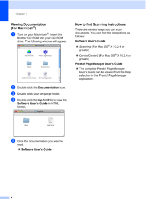 Page 18Chapter 1
4
Viewing Documentation 
(For Macintosh
®)1
aTurn on your Macintosh®. Insert the 
Brother CD-ROM into your CD-ROM 
drive. The following window will appear.
 
bDouble-click the Documentation icon.
cDouble-click your language folder.
dDouble-click the top.html file to view the 
Software User’s Guide in HTML 
format.
 
eClick the documentation you want to 
read.
„Software User’s Guide
How to find Scanning instructions1
There are several ways you can scan 
documents. You can find the instructions...