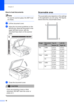 Page 32
Chapter 2
18
How to load documents2
Note
To use the scanner glass, the ADF must 
be empty.
 
aLift the document cover.
bUsing the document guidelines on the 
left and top, place the document in the 
upper left hand corner, with the 
document face down on the scanner 
glass.
 
 
cClose the document cover.
CAUTION 
If you are scanning a book or thick 
document, DO NOT slam the cover or 
press on it.
 
Scannable area2
The scannable area depends on the settings 
in the application you are using. The figures...