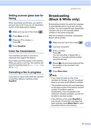 Page 41Sending a Fax
27
5 Setting scanner glass size for 
faxing5
When documents are A4 size, you need to 
set scan size to A4. If you do not, the bottom 
portion of the faxes will be missing.
aMake sure you are in Fax mode  .
bPress Menu, 2, 2, 0.
cPress aorb to choose A4.
Press OK.
dPress Stop/Exit.
Color fax transmission5
Your machine can send a color fax to 
machines that support this feature.
Color faxes cannot be stored in the memory. 
When you send a color fax, the machine will 
send it in real time...