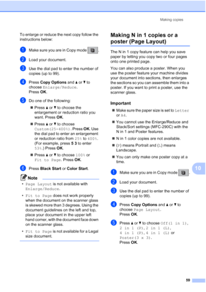 Page 73Making copies
59
10
To enlarge or reduce the next copy follow the 
instructions below:
aMake sure you are in Copy mode  .
bLoad your document.
cUse the dial pad to enter the number of 
copies (up to 99).
dPress Copy Options and aorb to 
choose Enlarge/Reduce.
Press OK.
eDo one of the following:
„Press aorb to choose the 
enlargement or reduction ratio you 
want. Press OK.
„Press aorb to choose 
Custom(25-400%). Press OK. Use 
the dial pad to enter an enlargement 
or reduction ratio from 25% to 400%....