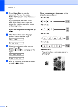 Page 74Chapter 10
60
fPress Black Start to scan the 
document. You can also press 
Color Start if you are using the Poster 
layout.
If you placed the document in the 
ADF (MFC-290C) or are making a 
poster, the machine scans the pages 
and starts printing.
If you are using the scanner glass, go 
to g.
gAfter the machine scans the page, 
press1 to scan the next page.
 
Next Page?
 
1.Yes 2.No
hPlace the next page on the scanner 
glass. Press OK.
Repeat g and h for each page of the 
layout.
 
Set Next Page
 
Then...