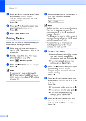 Page 82Chapter 11
68
dPress aorb to choose the type of paper 
you are using, Plain Paper, 
Inkjet Paper, Brother BP71 or 
Other Glossy. 
Press OK.
ePress aorb to choose the paper size 
you are using, Letter or A4. 
Press OK.
fPress Color Start to print.
Printing Photos11
Before you can print an individual image, you 
have to know the image number.
aMake sure you have put the memory 
card or USB Flash memory drive in the 
proper slot.
bPrint the index first. (See Print Index 
(Thumbnails) on page 67.)
Press...
