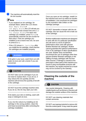 Page 108
98
gThe machine will automatically reset the 
ink dot counter.
Note
• If you replaced an ink cartridge, for example Black, before the LCD shows 
Near Empty Black  or 
Ink Empty Black , the LCD will ask you 
to verify that it was a brand new one ( Did 
You Change Blck? ). For each new 
cartridge you installed, press  1 ( Yes ) to 
automatically reset the ink dot counter for 
that colour. If the ink cartridge you 
installed is not a brand new one, be sure 
to press  2 ( No ).
• If the LCD shows  No...