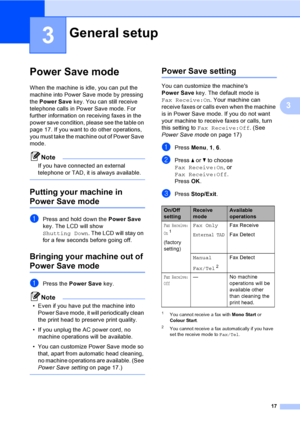 Page 27
17
3
3
Power Save mode3
When the machine is idle, you can put the 
machine into Power Save mode by pressing 
the Power Save  key. You can still receive 
telephone calls in Power Save mode. For 
further information on receiving faxes in the 
power save condition, please see the table on 
page 17. If you want to do other operations, 
you must take the machine out of Power Save 
mode. 
Note
If you have connected an external 
telephone or TAD, it is always available.
 
Putting your machine in 
Power Save...