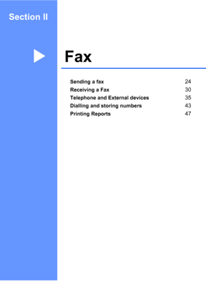 Page 33
Section II
FaxII
Sending a fax24
Receiving a Fax30
Telephone and External devices35
Dialling and storing numbers43
Printing Reports47
 