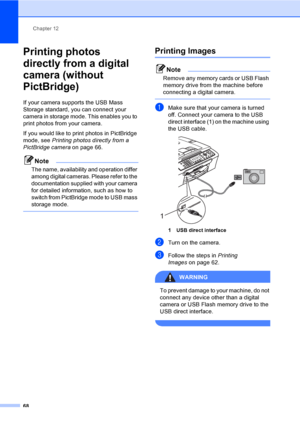 Page 78
Chapter 12
68
Printing photos 
directly from a digital 
camera (without 
PictBridge)
12
If your camera supports the USB Mass 
Storage standard, you can connect your 
camera in storage mode. This enables you to 
print photos from your camera.
If you would like to print photos in PictBridge 
mode, see  Printing photos directly from a 
PictBridge camera on page 66. 
Note
The name, availability and operation differ 
among digital cameras. Please refer to the 
documentation supplied with your camera 
for...