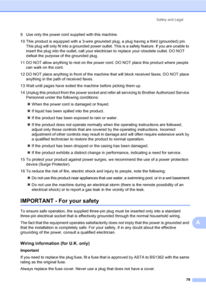 Page 89
Safety and Legal79
A
9 Use only the power cord supplied with this machine.
10 This product is equipped with a 3-wire grounded plug, a plug having a third (grounded) pin. This plug will only fit into a grounded power outlet. This is a safety feature. If you are unable to 
insert the plug into the outlet, call your electrician to replace your obsolete outlet. DO NOT 
defeat the purpose of the grounded plug. 
11 DO NOT allow anything to rest on the power cord. DO NOT place this product where people  can...