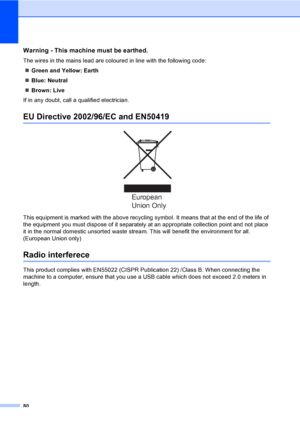 Page 90
80
Warning - This machine must be earthed.A
The wires in the mains lead are coloured in line with the following code:„ Green and Yellow: Earth
„ Blue: Neutral
„ Brown: Live
If in any doubt, call a qualified electrician.
EU Directive 2002/96/EC and EN50419A
 
This equipment is marked with the above recycling symbol. It means that at the end of the life of 
the equipment you must dispose of it separately at an appropriate collection point and not place 
it in the normal domestic unsorted waste stream ....