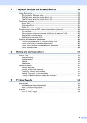 Page 11
ix
7 Telephone Services and External devices 39
Voice Operations ................................................................................................. 39Tone or pulse (Canada only) ......................................................................... 39
Fax/Tel mode when the power key is on ....................................................... 39
Fax/Tel mode when the power key is off ....................................................... 39
Telephone...