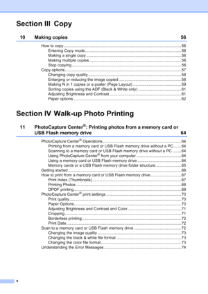 Page 12
x
Section III Copy
10 Making copies  56
How to copy ......................................................................................................... 56Entering Copy mode ...................................................................................... 56
Making a single copy ..................................................................................... 56
Making multiple copies .................................................................................. 56
Stop copying...