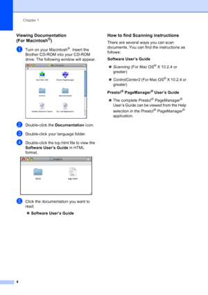 Page 18
Chapter 1
4
Viewing Documentation 
(For Macintosh®)1
aTurn on your Macintosh®. Insert the 
Brother CD-ROM into your CD-ROM 
drive. The following window will appear.
 
bDouble-click the  Documentation icon.
cDouble-click your language folder.
dDouble-click the top.html file to view the 
Software User’s Guide  in HTML 
format.
 
eClick the documentation you want to 
read.
„ Software User’s Guide
How to find Scanning instructions1
There are several ways you can scan 
documents. You can find the...