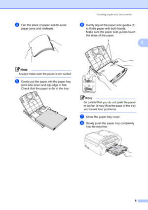 Page 23
Loading paper and documents9
2
dFan the stack of paper well to avoid 
paper jams and misfeeds.
 
Note
Always make sure the paper is not curled.
 
eGently put the paper into the paper tray 
print side down and top edge in first.
Check that the paper is flat in the tray.
 
fGently adjust the paper side guides (1) 
to fit the paper with both hands.
Make sure the paper side guides touch 
the sides of the paper.
 
Note
Be careful that you do not push the paper 
in too far; it may lift at the back of the tray...