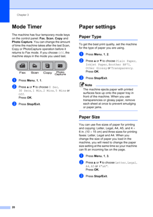 Page 34
Chapter 3
20
Mode Timer3
The machine has four temporary mode keys 
on the control panel:  Fax, Scan , Copy  and 
Photo Capture . You can change the amount 
of time the machine takes after the last Scan, 
Copy or PhotoCapture operation before it 
returns to Fax mode. If you choose  Off, the 
machine stays in the mode you used last.
 
aPress  Menu, 1,  1.
bPress  aor b to choose  0 Sec, 
30 Secs , 1Min , 2 Mins , 5 Mins  or 
Off .
Press  OK.
cPress  Stop/Exit .
Paper settings3
Paper Type3
To get the best...