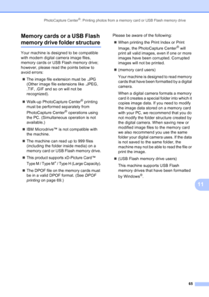 Page 79
PhotoCapture Center®: Printing photos from a memory card or USB Flash memory drive65
11
Memory cards or a USB Flash 
memory drive folder structure11
Your machine is designed to be compatible 
with modern digital camera image files, 
memory cards or USB Flash memory drive; 
however, please read the points below to 
avoid errors:
„ The image file extension must be .JPG 
(Other image file extensions like .JPEG, 
.TIF, .GIF and so on will not be 
recognized).
„ Walk-up PhotoCapture Center
® printing 
must...