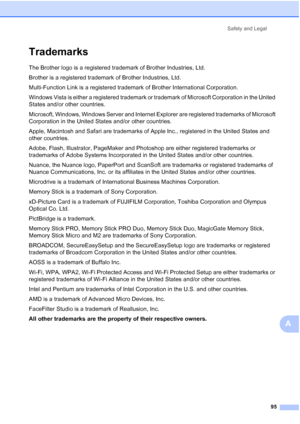 Page 109Safety and Legal
95
A
TrademarksA
The Brother logo is a registered trademark of Brother Industries, Ltd.
Brother is a registered trademark of Brother Industries, Ltd.
Multi-Function Link is a registered trademark of Brother International Corporation.
Windows Vista is either a registered trademark or trademark of Microsoft Corporation in the United 
States and/or other countries.
Microsoft, Windows, Windows Server and Internet Explorer are registered trademarks of Microsoft 
Corporation in the United...