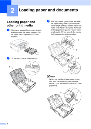 Page 228
2
Loading paper and 
other print media
2
aIf the paper support flap is open, close it, 
and then close the paper support. Pull 
the paper tray completely out of the 
machine.
 
bLift the output paper tray cover (1). 
cWith both hands, gently press and slide 
the paper side guides (1) and then the 
paper length guide (2) to fit the paper size.
Make sure that the triangular marks (3) 
on the paper side guides (1) and paper 
length guide (2) line up with the marks 
for the paper size you are using....