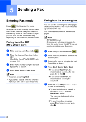 Page 4228
5
Entering Fax mode5
Press (Fax) to enter Fax mode.
While the machine is scanning the document, 
the LCD will show the new job number and 
the memory available.The number of pages 
you can scan into the memory will vary 
depending on the data that is printed on them.
Faxing from the ADF 
(MFC-295CN only)5
aMake sure you are in Fax mode  .
bPlace the document face down in the 
ADF.
(See Using the ADF (MFC-295CN only) 
on page 18.)
cEnter the fax number using the dial pad, 
Speed Dial or Search.
dPress...