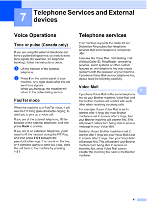 Page 5541
7
7
Voice Operations7
Tone or pulse (Canada only)7
If you are using the external telephone and 
have a pulse dialing service, but need to send 
tone signals (for example, for telephone 
banking), follow the instructions below:
aLift the handset of the external 
telephone.
bPress # on the control panel of your 
machine. Any digits dialed after this will 
send tone signals.
When you hang up, the machine will 
return to the pulse dialing service.
Fax/Tel mode7
When the machine is in Fax/Tel mode, it will...