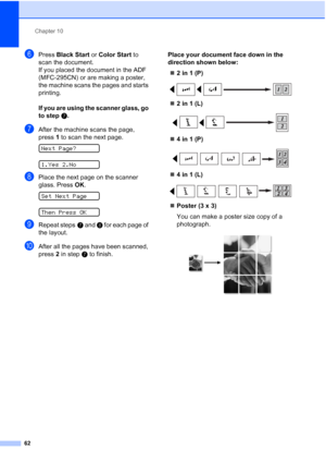 Page 76Chapter 10
62
fPress Black Start or Color Start to 
scan the document.
If you placed the document in the ADF 
(MFC-295CN) or are making a poster, 
the machine scans the pages and starts 
printing.
If you are using the scanner glass, go 
to stepg.
gAfter the machine scans the page, 
press1 to scan the next page.
 
Next Page?
 
1.Yes 2.No
hPlace the next page on the scanner 
glass. Press OK.
 
Set Next Page
 
Then Press OK
iRepeat stepsg and h for each page of 
the layout.
jAfter all the pages have been...