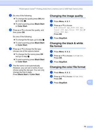 Page 89PhotoCapture Center®: Printing photos from a memory card or USB Flash memory drive
75
11
eDo one of the following:
„To change the quality press OK and 
go to stepf.
„To start scanning press Black Start 
or Color Start.
fPress a or b to choose the quality, and 
then press OK.
Do one of the following:
„To change the file type, go to stepg.
„To start scanning press Black Start 
or Color Start.
gPress a or b to choose the file type, 
choose one of the options below:
„To change the file name press OK 
and go...
