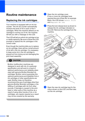 Page 110100
Routine maintenanceB
Replacing the ink cartridgesB
Your machine is equipped with an ink dot 
counter. The ink dot counter automatically 
monitors the level of ink in each of the 4 
cartridges. When the machine detects an ink 
cartridge is running out of ink, the machine 
will tell you with a message on the LCD.
The LCD will tell you which ink cartridge is low 
or needs replacing. Be sure to follow the LCD 
prompts to replace the ink cartridges in the 
correct order.
Even though the machine tells you...