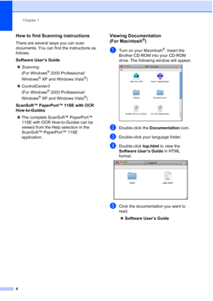 Page 14Chapter 1
4
How to find Scanning instructions1
There are several ways you can scan 
documents. You can find the instructions as 
follows:
Software User’s Guide
„Scanning 
(For Windows
® 2000 Professional/
Windows
® XP and Windows Vista®)
„ControlCenter3 
(For Windows
® 2000 Professional/
Windows
® XP and Windows Vista®)
ScanSoft™ PaperPort™ 11SE with OCR 
How-to-Guides
„The complete ScanSoft™ PaperPort™ 
11SE with OCR How-to-Guides can be 
viewed from the Help selection in the 
ScanSoft™ PaperPort™ 11SE...