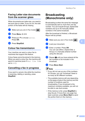 Page 37Sending a Fax
27
5 Faxing Letter size documents 
from the scanner glass5
When documents are Letter size, you need to 
set scan size to Letter. If you do not, the side 
portion of the faxes will be missing.
aMake sure you are in Fax mode  .
bPress Menu, 2, 2, 0.
cPress aorb to choose Letter.
Press OK.
dPress Stop/Exit.
Colour fax transmission5
Your machine can send a colour fax to 
machines that support this feature.
Colour faxes cannot be stored in the memory. 
When you send a colour fax, the machine...