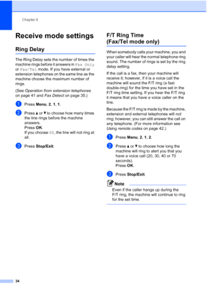 Page 44Chapter 6
34
Receive mode settings6
Ring Delay6
The Ring Delay sets the number of times the 
machine rings before it answers in Fax Only 
or Fax/Tel mode. If you have external or 
extension telephones on the same line as the 
machine choose the maximum number of 
rings.
(See Operation from extension telephones 
on page 41 and Fax Detect on page 35.)
aPress Menu, 2, 1, 1.
bPress aorb to choose how many times 
the line rings before the machine 
answers.
Press OK.
If you choose 00, the line will not ring at...