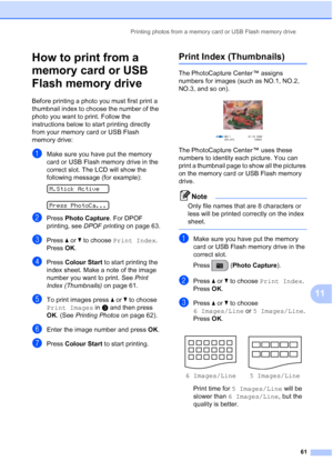 Page 71Printing photos from a memory card or USB Flash memory drive
61
11
How to print from a 
memory card or USB 
Flash memory drive
11
Before printing a photo you must first print a 
thumbnail index to choose the number of the 
photo you want to print. Follow the 
instructions below to start printing directly 
from your memory card or USB Flash 
memory drive:
aMake sure you have put the memory 
card or USB Flash memory drive in the 
correct slot. The LCD will show the 
following message (for example):...