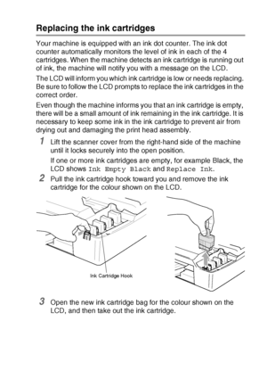 Page 153TROUBLESHOOTING AND ROUTINE MAINTENANCE   12 - 26
Replacing the ink cartridges
Your machine is equipped with an ink dot counter. The ink dot 
counter automatically monitors the level of ink in each of the 4 
cartridges. When the machine detects an ink cartridge is running out 
of ink, the machine will notify you with a message on the LCD.
The LCD will inform you which ink cartridge is low or needs replacing. 
Be sure to follow the LCD prompts to replace the ink cartridges in the 
correct order.
Even...