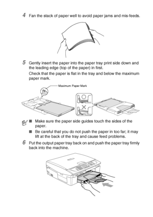 Page 33INTRODUCTION   1 - 15
4Fan the stack of paper well to avoid paper jams and mis-feeds.
5Gently insert the paper into the paper tray print side down and 
the leading edge (top of the paper) in first.
Check that the paper is flat in the tray and below the maximum 
paper mark.
6Put the output paper tray back on and push the paper tray firmly 
back into the machine.
■Make sure the paper side guides touch the sides of the 
paper.
■Be careful that you do not push the paper in too far; it may 
lift at the back...