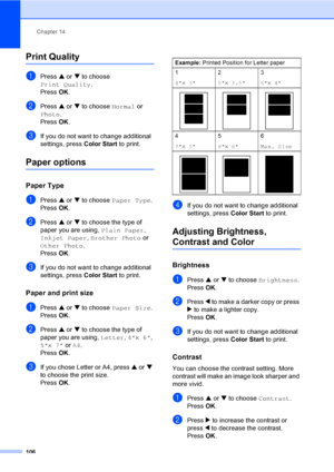 Page 122
Chapter 14
106
Print Quality14
aPress  a or  b to choose 
Print Quality .
Press  OK.
bPress  a or  b to choose  Normal or 
Photo .
Press  OK.
cIf you do not want to change additional 
settings, press  Color Start to print. 
Paper options14
Paper Type14
aPress a or  b to choose  Paper Type .
Press  OK.
bPress  a or  b to choose the type of 
paper you are using,  Plain Paper, 
Inkjet Paper , Brother Photo  or 
Other Photo . 
Press  OK.
cIf you do not want to change additional 
settings, press  Color Start...