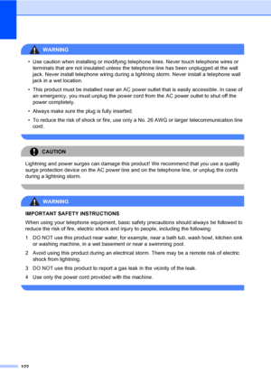 Page 138
122
WARNING 
• Use caution when installing or modifying telephone lines. Never touch telephone wires or terminals that are not insulated unless the telephone line has been unplugged at the wall 
jack. Never install telephone wiring during a lightning storm. Never install a telephone wall 
jack in a wet location.
• This product must be installed near an AC power outlet that is easily accessible. In case of  an emergency, you must unplug the power cord from the AC power outlet to shut off the 
power...