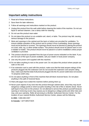 Page 139
Safety and Legal123
Important safety instructionsA
1 Read all of these instructions.
2 Save them for later reference.
3 Follow all warnings and instructions marked on the product.
4 Unplug this product from the wall outlet before cleaning the inside of the machine. Do not use liquid or aerosol cleaners. Use a damp cloth for cleaning.
5 Do not use this product near water.
6 Do not place this product on an unstable cart, stand, or table. The product may fall, causing  serious damage to the product.
7...