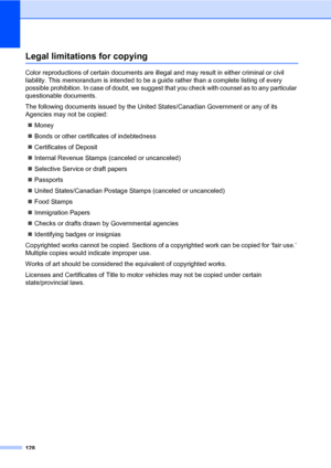 Page 144128
Legal limitations for copyingA
Color reproductions of certain documents are illegal and may result in either criminal or civil 
liability. This memorandum is in tended to be a guide rather than  a complete listing of every 
possible prohibition. In case of doubt, we suggest  that you check with counsel as to any particular 
questionable documents.
The following documents issued by the United  States/Canadian Government or any of its 
Agencies may not be copied:
„ Money
„ Bonds or other certificates...