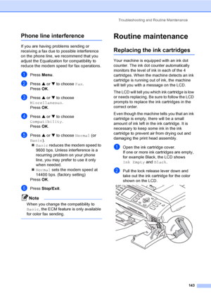 Page 159
Troubleshooting and Routine Maintenance143
Phone line interferenceB
If you are having problems sending or 
receiving a fax due to possible interference 
on the phone line, we recommend that you 
adjust the Equalization for compatibility to 
reduce the modem speed for fax operations.
aPress Menu.
bPress  a or  b to choose  Fax.
Press  OK.
cPress  a or  b to choose 
Miscellaneous .
Press  OK.
dPress  a or  b to choose 
Compatibility .
Press  OK.
ePress  a or  b to choose  Normal (or 
Basic ).
„ Basic...