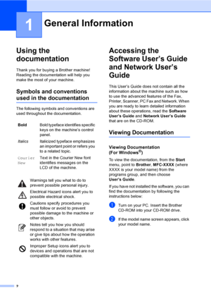 Page 18
2
1
Using the 
documentation
1
Thank you for buying a Brother machine! 
Reading the documentation will help you 
make the most of your machine. 
Symbols and conventions 
used in the documentation1
The following symbols and conventions are 
used throughout the documentation.
Accessing the 
Software User’s Guide 
and Network User’s 
Guide
1
This User’s Guide does not contain all the 
information about the machine such as how 
to use the advanced features of the Fax, 
Printer, Scanner, PC Fax and Network....