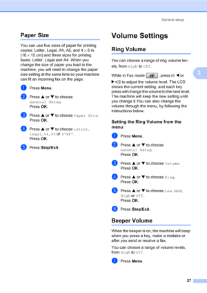 Page 43
General setup27
3
Paper Size3
You can use five sizes of paper for printing 
copies: Letter, Legal, A4, A5, and 4 ×6in. 
(10 ×15 cm) and three sizes for printing 
faxes: Letter, Legal and A4. When you 
change the size of paper you load in the 
machine, you will need  to change the paper 
size setting at the same time so your machine 
can fit an incoming fax on the page.
aPress  Menu.
bPress  a or  b to choose 
General Setup .
Press  OK.
cPress  a or  b to choose  Paper Size .
Press  OK.
dPress  a or  b...