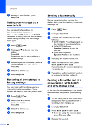 Page 60
Chapter 5
44
fWhen you have finished, press 
Stop/Exit .
Setting your changes as a 
new default5
You can save the fax settings for 
Fax Resolution , Contrast , 
Real Time TX  and Scan Size  you use 
most often by setting them the default setting. 
These settings will st ay until you change 
them again.
aPress ( Fax).
bPress  a or  b to choose your new 
setting.
Press  OK.
Repeat this step for each setting you 
want to change.
cAfter changing the last setting, press  a 
or  b to choose  Set New Default...