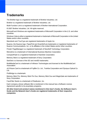 Page 132
116
TrademarksA
The Brother logo is a registered trademark of Brother Industries, Ltd.
Brother is a registered trademark of Brother Industries, Ltd.
Multi-Function Link is a registered trademark of Brother International Corporation.
© 2007 Brother Industries, Ltd. All rights reserved.
Microsoft and Windows are registered trademarks of Microsoft Corporation in the U.S. and other 
countries.
Windows Vista is either a registered trademark or trademark of Microsoft Corporation in the United 
States and/or...