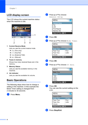 Page 24
Chapter 1
8
LCD display screen1
The LCD shows the current machine status 
when the machine is idle.
 
1 Current Receive Mode Lets you see the current receive mode.„ Fax  (Fax only)
„ F/T  (Fax/Tel)
„ TAD  (External TAD) 
„ Mnl  (Manual) 
2 Faxes in memory Shows how many received faxes are in the 
memory.
3 Memory Status Lets you see the available memory in the 
machine.
4 Ink indicator Lets you see the available ink volume.
Basic Operations1
The following steps show how to change a 
setting in the...
