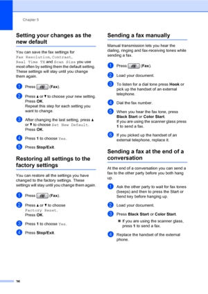 Page 52
Chapter 5
36
Setting your changes as the 
new default5
You can save the fax settings for 
Fax Resolution , Contrast , 
Real Time TX  and Scan Size  you use 
most often by setting them the default setting. 
These settings will st ay until you change 
them again.
aPress ( Fax).
bPress  a or  b to choose your new setting.
Press  OK.
Repeat this step for each setting you 
want to change.
cAfter changing the last setting, press  a 
or  b to choose  Set New Default .
Press  OK.
dPress  1 to choose  Yes....