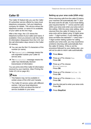 Page 63
Telephone Services and External devices47
7
Caller ID7
The Caller ID feature lets you use the Caller 
ID subscriber service offered by many local 
telephone companies. Call your telephone 
company for details. This service shows the 
telephone number, or name if it is available, 
of your caller as the line rings.
After a few rings, the LCD shows the 
telephone number of your caller (and name, if 
available). Once you answer a call, the Caller 
ID information disappears from the LCD, but 
the call...