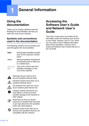 Page 18
2
1
Using the 
documentation
1
Thank you for buying a Brother machine! 
Reading the documentation will help you 
make the most of your machine. 
Symbols and conventions 
used in the documentation1
The following symbols and conventions are 
used throughout the documentation.
Accessing the 
Software User’s Guide 
and Network User’s 
Guide
1
This User’s Guide does not contain all the 
information about the machine such as how 
to use Printer, Scanner, and PC Fax. When 
you are ready to learn detailed...