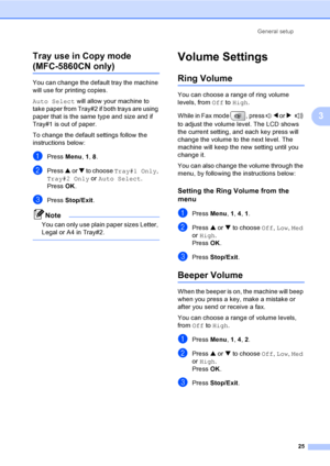 Page 41
General setup25
3
Tray use in Copy mode 
(MFC-5860CN only)3
You can change the default tray the machine 
will use for printing copies.
Auto Select
 will allow your machine to 
take paper from Tray#2 if both trays are using 
paper that is the same type and size and if 
Tray#1 is out of paper.
To change the default settings follow the 
instructions below:
aPress  Menu, 1, 8 .
bPress  a or  b to choose  Tray#1 Only , 
Tray#2 Only  or Auto Select .
Press  OK.
cPress  Stop/Exit .
Note
You can only use plain...